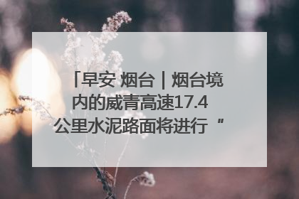 早安 烟台｜烟台境内的威青高速17.4公里水泥路面将进行“白改黑”改造